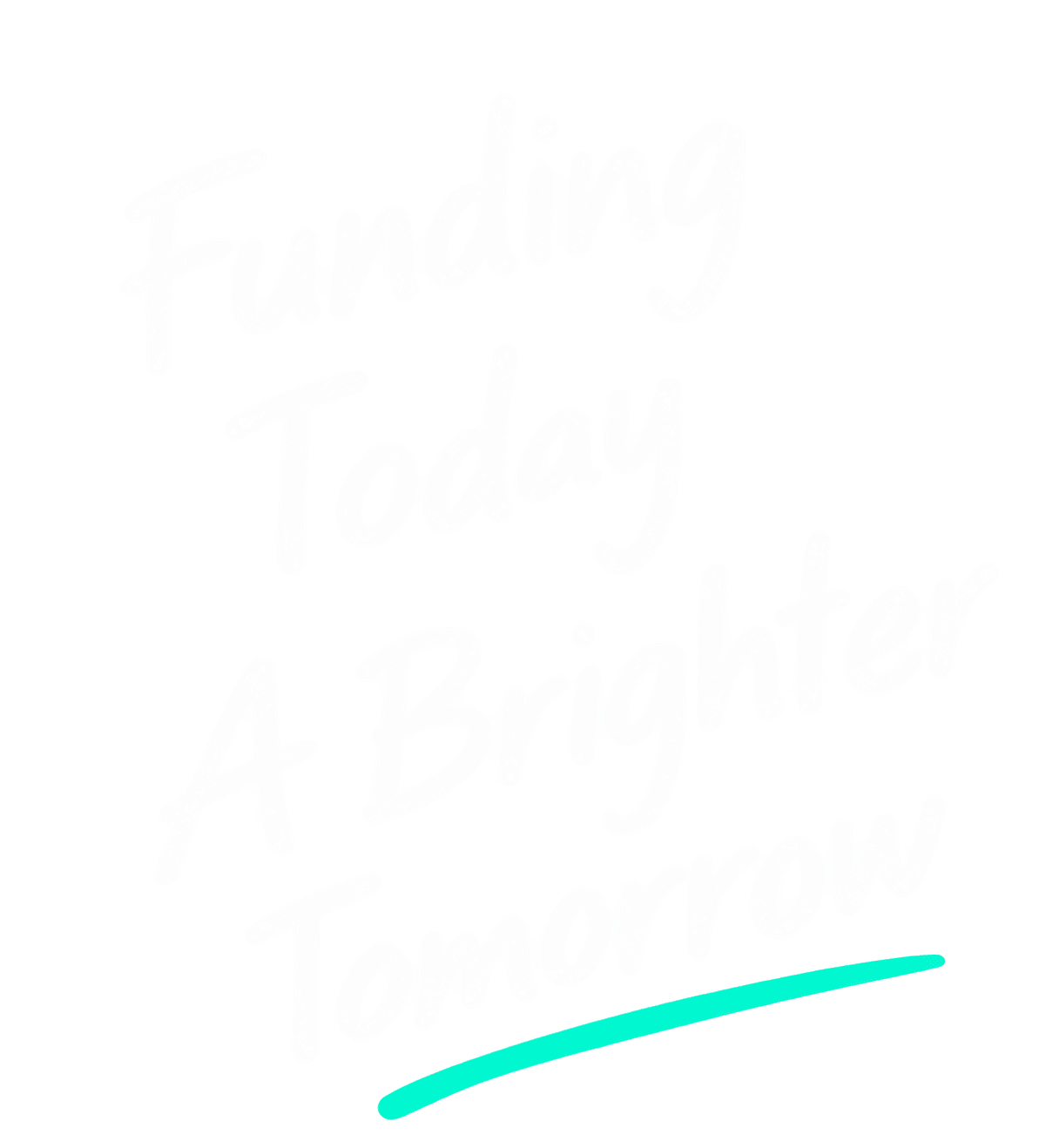 Funding today. A brighter tomorrow.